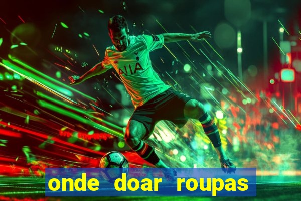 onde doar roupas usadas em salvador bahia
